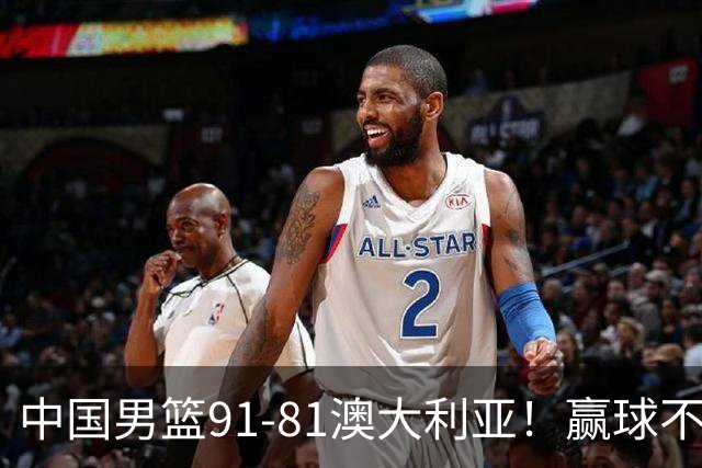 中国男篮91-81澳大利亚！赢球不可怕，可怕的是赛后爆出三坏消息